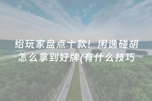给玩家盘点十款！闲逸碰胡怎么拿到好牌(有什么技巧)