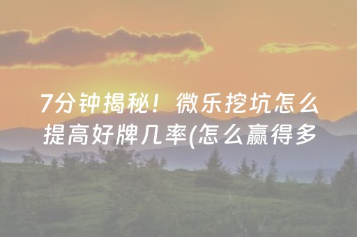 7分钟揭秘！微乐挖坑怎么提高好牌几率(怎么赢得多)