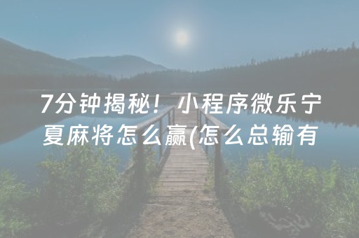 7分钟揭秘！小程序微乐宁夏麻将怎么赢(怎么总输有什么猫腻)