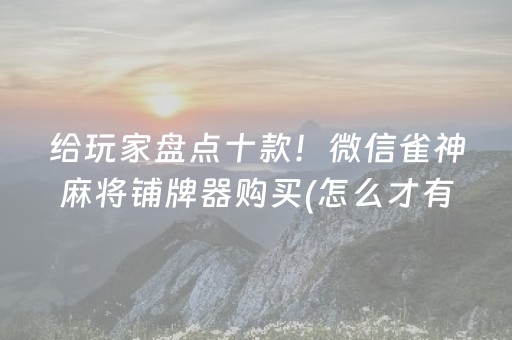 给玩家盘点十款！微信雀神麻将铺牌器购买(怎么才有赢的几率)