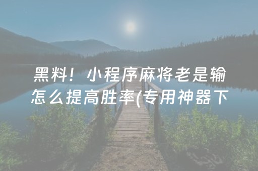 黑料！小程序麻将老是输怎么提高胜率(专用神器下载)