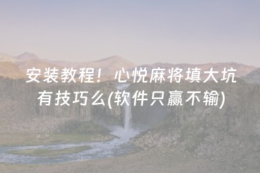 安装教程！心悦麻将填大坑有技巧么(软件只赢不输)