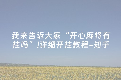 我来告诉大家“开心麻将有挂吗”!详细开挂教程-知乎