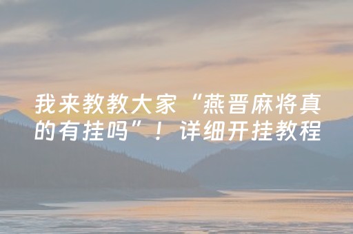 我来教教大家“燕晋麻将真的有挂吗”！详细开挂教程（确实真的有挂)-知乎