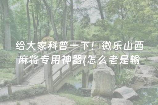 给大家科普一下！微乐山西麻将专用神器(怎么老是输)