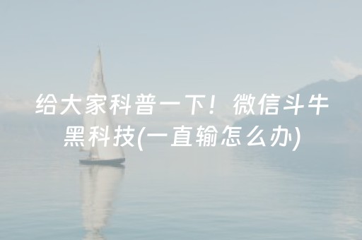给大家科普一下！微信斗牛黑科技(一直输怎么办)