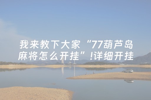 我来教下大家“77葫芦岛麻将怎么开挂”!详细开挂教程-知乎