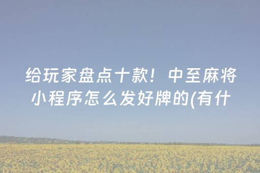 给玩家盘点十款！中至麻将小程序怎么发好牌的(有什么能赢的方法)