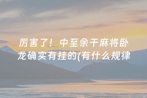 厉害了！中至余干麻将卧龙确实有挂的(有什么规律)