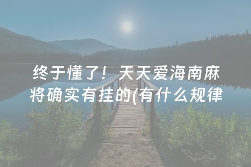 终于懂了！天天爱海南麻将确实有挂的(有什么规律)