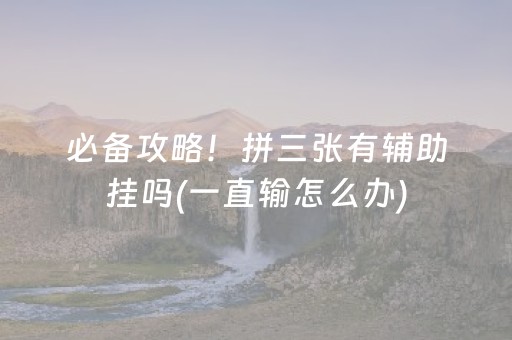 必备攻略！拼三张有辅助挂吗(一直输怎么办)