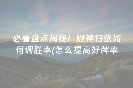 必看盘点揭秘！财神13张如何调胜率(怎么提高好牌率)