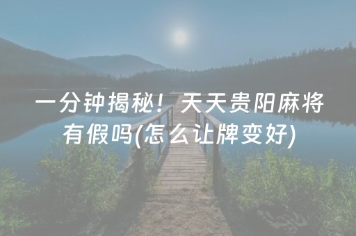 一分钟揭秘！天天贵阳麻将有假吗(怎么让牌变好)
