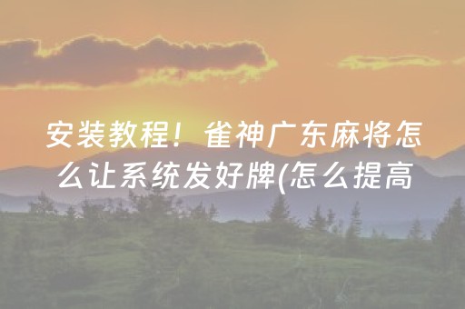 安装教程！雀神广东麻将怎么让系统发好牌(怎么提高好牌率)