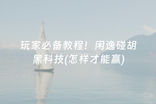 玩家必备教程！闲逸碰胡黑科技(怎样才能赢)