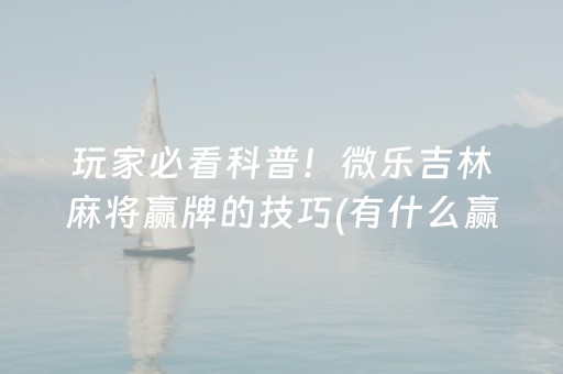 玩家必看科普！微乐吉林麻将赢牌的技巧(有什么赢的技巧)
