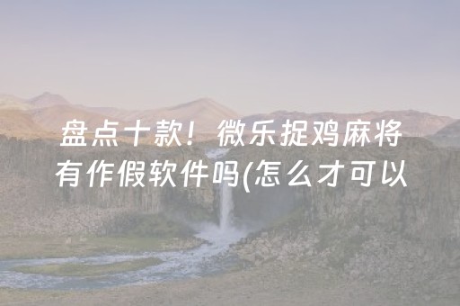 盘点十款！微乐捉鸡麻将有作假软件吗(怎么才可以赢)