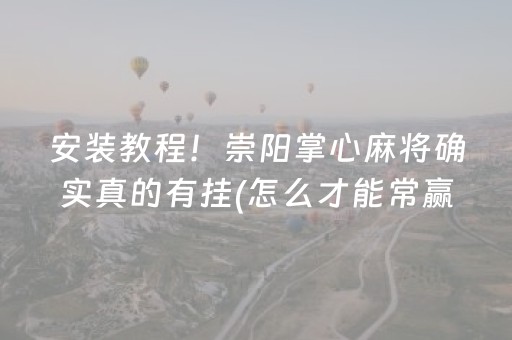 安装教程！崇阳掌心麻将确实真的有挂(怎么才能常赢)