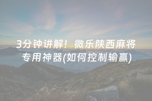 3分钟讲解！微乐陕西麻将专用神器(如何控制输赢)