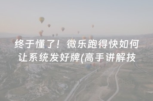 终于懂了！微乐跑得快如何让系统发好牌(高手讲解技术)