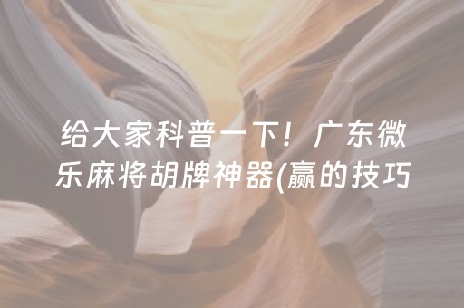 给大家科普一下！广东微乐麻将胡牌神器(赢的技巧提高胜率)