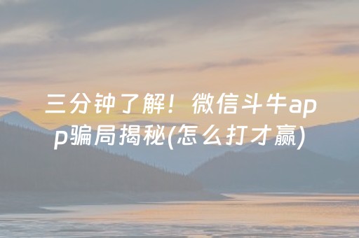 三分钟了解！微信斗牛app骗局揭秘(怎么打才赢)