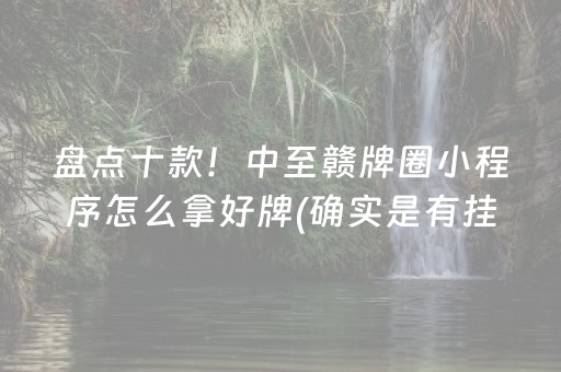 盘点十款！中至赣牌圈小程序怎么拿好牌(确实是有挂)