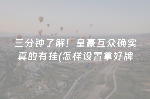 三分钟了解！皇豪互众确实真的有挂(怎样设置拿好牌)