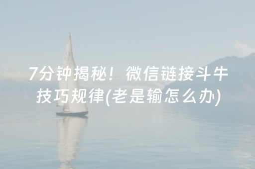 7分钟揭秘！微信链接斗牛技巧规律(老是输怎么办)