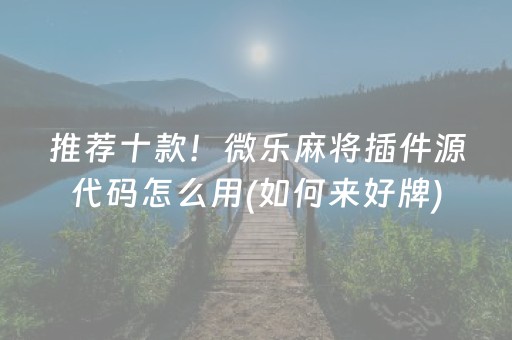 推荐十款！微乐麻将插件源代码怎么用(如何来好牌)