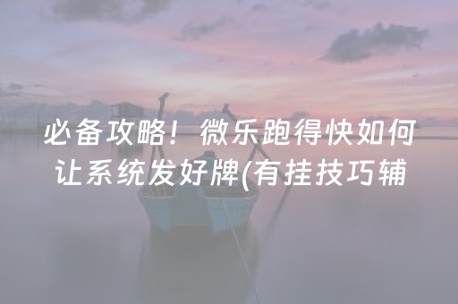 必备攻略！微乐跑得快如何让系统发好牌(有挂技巧辅助器)