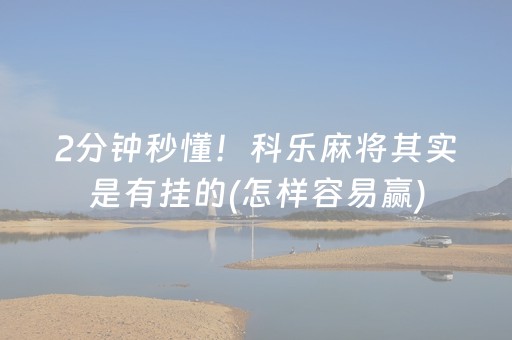 2分钟秒懂！科乐麻将其实是有挂的(怎样容易赢)