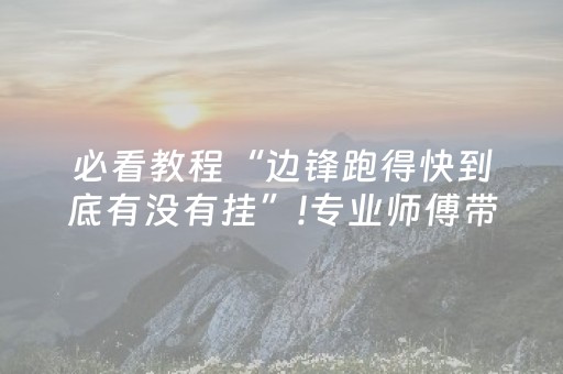 必看教程“边锋跑得快到底有没有挂”!专业师傅带你一起了解（详细教程）-知乎
