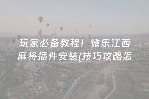 玩家必备教程！微乐江西麻将插件安装(技巧攻略怎样拿好牌)