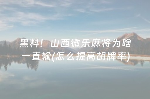 黑料！山西微乐麻将为啥一直输(怎么提高胡牌率)