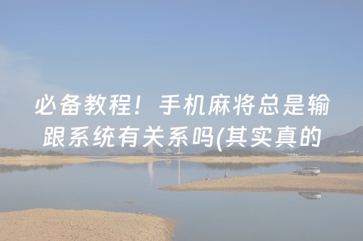 必备教程！手机麻将总是输跟系统有关系吗(其实真的有挂)