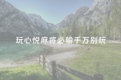 玩心悦麻将必输千万别玩（心悦麻将是不是真的有挂）