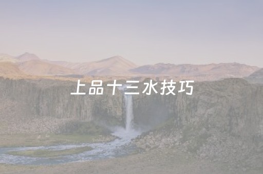 上品十三水技巧（长乐上品十三水手机怎样才能赢）