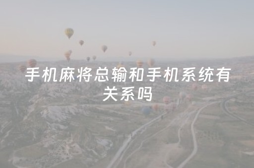 手机麻将总输和手机系统有关系吗（手机麻将总输怎么办）