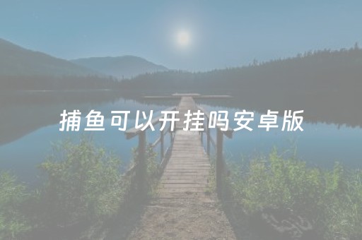 捕鱼可以开挂吗安卓版（捕鱼开挂神器）