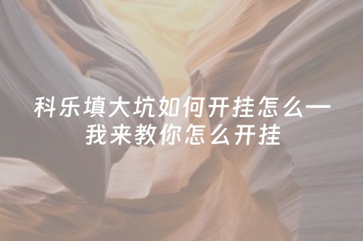 科乐填大坑如何开挂怎么—我来教你怎么开挂（科乐填大坑辅助器免费）