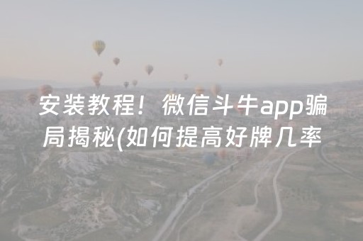 安装教程！微信斗牛app骗局揭秘(如何提高好牌几率)