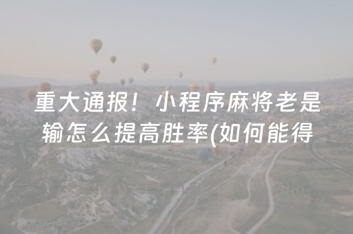 重大通报！小程序麻将老是输怎么提高胜率(如何能得到好牌)