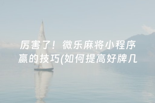 厉害了！微乐麻将小程序赢的技巧(如何提高好牌几率)