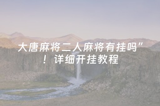 大唐麻将二人麻将有挂吗”！详细开挂教程（确实真的有挂)-知乎