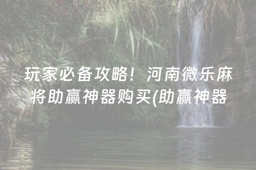 玩家必备攻略！河南微乐麻将助赢神器购买(助赢神器购买)