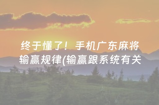 终于懂了！手机广东麻将输赢规律(输赢跟系统有关系吗)