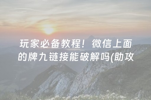 玩家必备教程！微信上面的牌九链接能破解吗(助攻神器怎么才会赢)