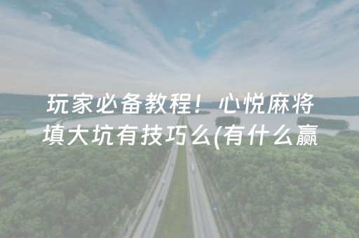 玩家必备教程！心悦麻将填大坑有技巧么(有什么赢的技巧)