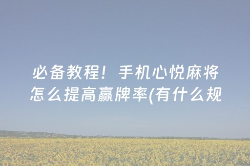 必备教程！手机心悦麻将怎么提高赢牌率(有什么规律)